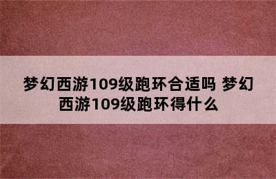 梦幻西游109级跑环合适吗 梦幻西游109级跑环得什么